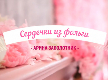 программа Любимое ТВ: Арина Заболотник Сердечки из фольги
