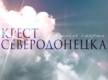 программа Спас ТВ: Крест Северодонецка Жизнь после смерти