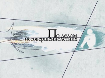программа Домашний: По делам несовершеннолетних