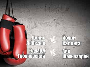 Шоу-на-все-времена-Денис-Лебедев-против-Йоури-Каленги-Эдуард-Трояновский-против-Айка-Шахназаряна