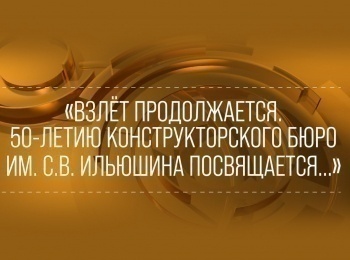 программа Культура: Взлет продолжается 50 летию конструкторского бюро имени СВИльюшина посвящается