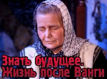 Знать-будущее-Жизнь-после-Ванги-2-серия