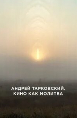 Андрей Тарковский. Кино как молитва